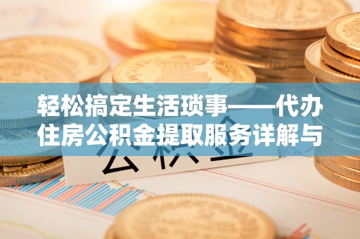 娄底轻松搞定生活琐事——代办住房公积金提取服务详解与实用指南