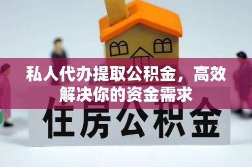 娄底私人代办提取公积金，高效解决你的资金需求