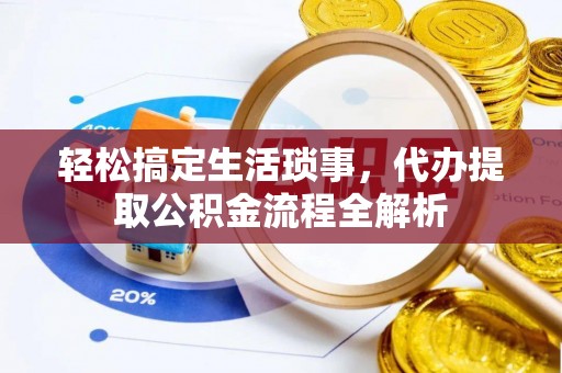娄底轻松搞定生活琐事，代办提取公积金流程全解析