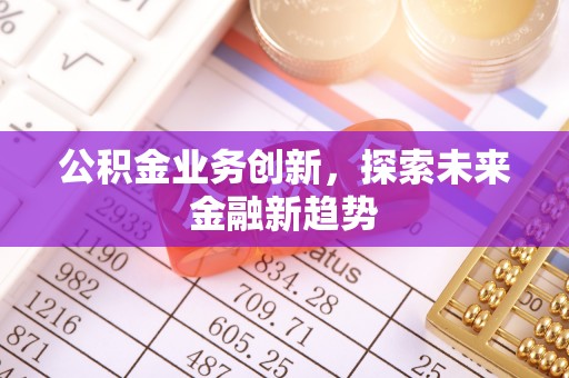 娄底公积金业务创新，探索未来金融新趋势