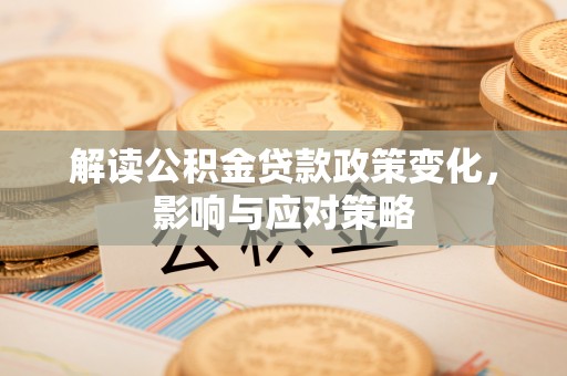 娄底解读公积金贷款政策变化，影响与应对策略