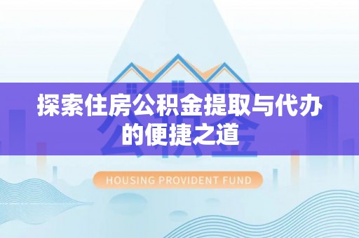 娄底探索住房公积金提取与代办的便捷之道