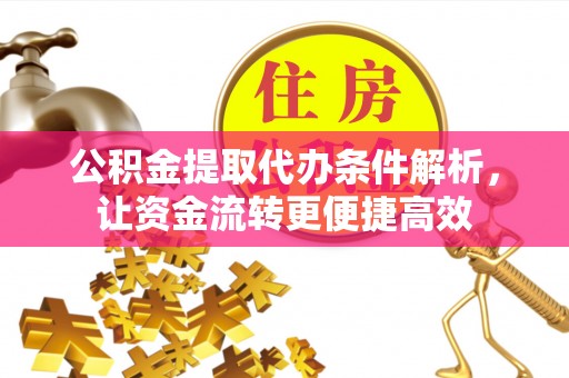 娄底公积金提取代办条件解析，让资金流转更便捷高效