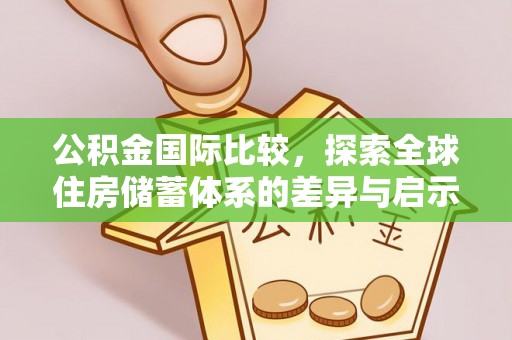娄底公积金国际比较，探索全球住房储蓄体系的差异与启示