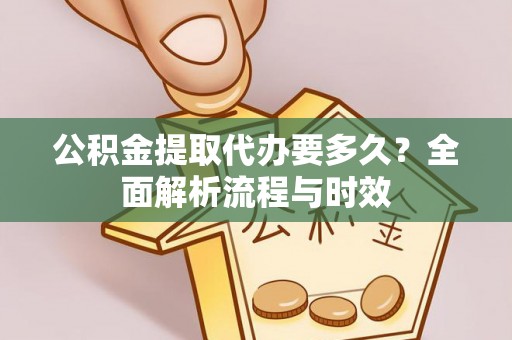娄底公积金提取代办要多久？全面解析流程与时效