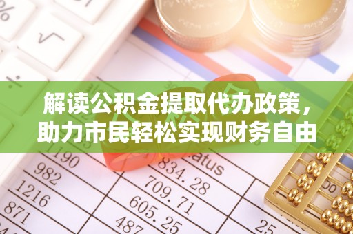 娄底解读公积金提取代办政策，助力市民轻松实现财务自由