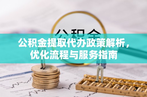 娄底公积金提取代办政策解析，优化流程与服务指南