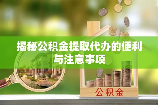 娄底揭秘公积金提取代办的便利与注意事项