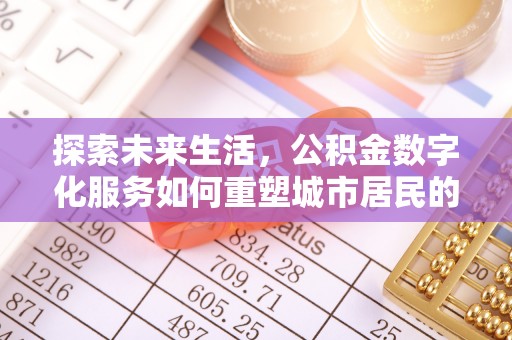 娄底探索未来生活，公积金数字化服务如何重塑城市居民的便利体验