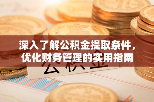 娄底深入了解公积金提取条件，优化财务管理的实用指南