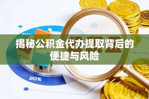 娄底揭秘公积金代办提取背后的便捷与风险