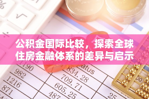 娄底公积金国际比较，探索全球住房金融体系的差异与启示