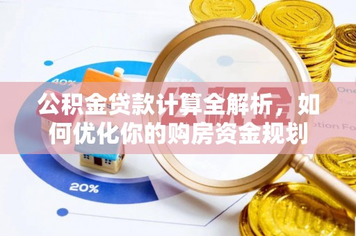 娄底公积金贷款计算全解析，如何优化你的购房资金规划