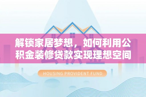 娄底解锁家居梦想，如何利用公积金装修贷款实现理想空间