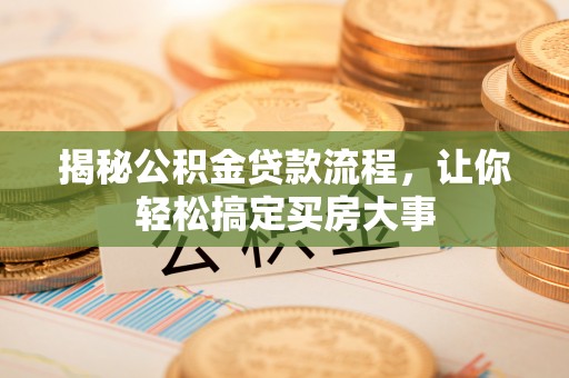 娄底揭秘公积金贷款流程，让你轻松搞定买房大事
