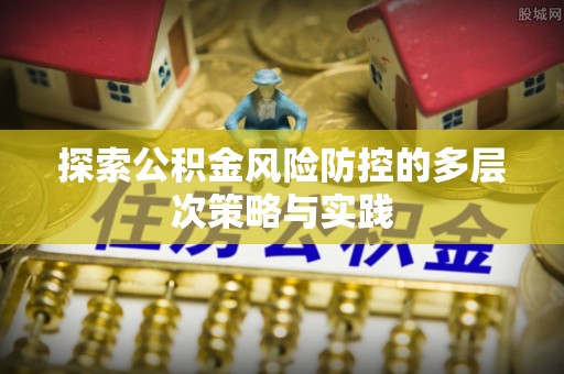 娄底探索公积金风险防控的多层次策略与实践