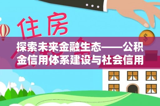 娄底探索未来金融生态——公积金信用体系建设与社会信用体系的深度融合
