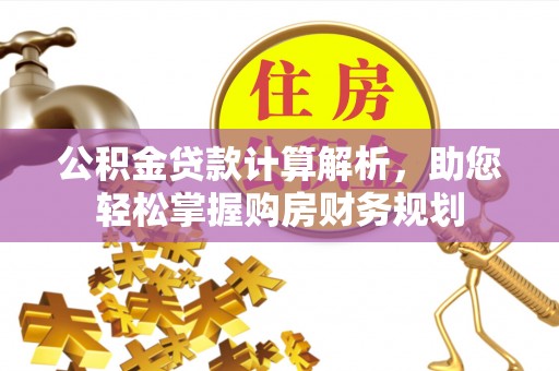娄底公积金贷款计算解析，助您轻松掌握购房财务规划