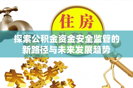 娄底探索公积金资金安全监管的新路径与未来发展趋势