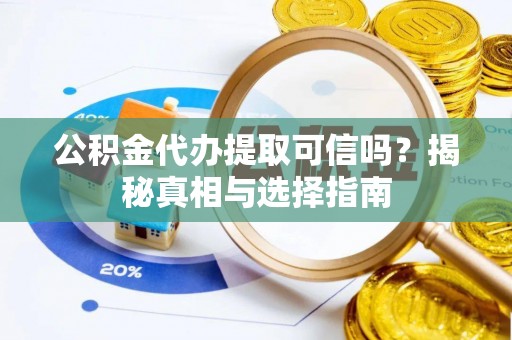 娄底公积金代办提取可信吗？揭秘真相与选择指南