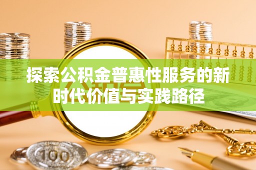 娄底探索公积金普惠性服务的新时代价值与实践路径