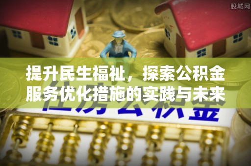 娄底提升民生福祉，探索公积金服务优化措施的实践与未来