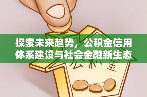 娄底探索未来趋势，公积金信用体系建设与社会金融新生态