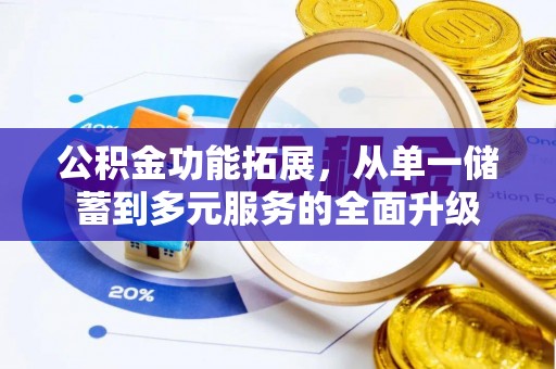 娄底公积金功能拓展，从单一储蓄到多元服务的全面升级