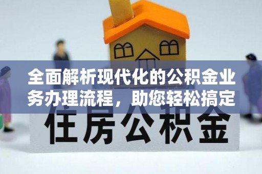 娄底全面解析现代化的公积金业务办理流程，助您轻松搞定每一笔交易