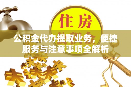 娄底公积金代办提取业务，便捷服务与注意事项全解析