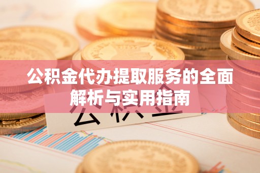 娄底公积金代办提取服务的全面解析与实用指南