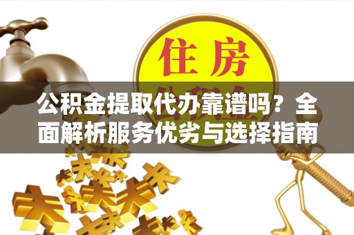 娄底公积金提取代办靠谱吗？全面解析服务优劣与选择指南