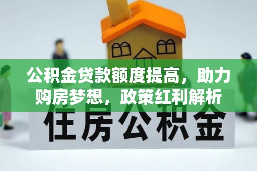 娄底公积金贷款额度提高，助力购房梦想，政策红利解析