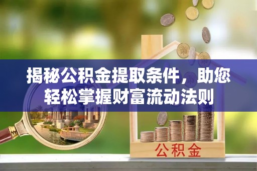 娄底揭秘公积金提取条件，助您轻松掌握财富流动法则