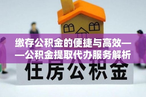 娄底缴存公积金的便捷与高效——公积金提取代办服务解析