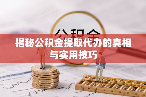娄底揭秘公积金提取代办的真相与实用技巧