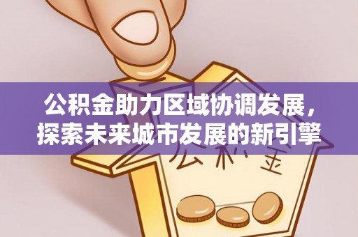 娄底公积金助力区域协调发展，探索未来城市发展的新引擎