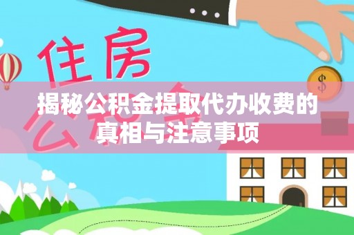 娄底揭秘公积金提取代办收费的真相与注意事项
