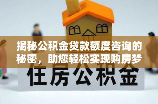 娄底揭秘公积金贷款额度咨询的秘密，助您轻松实现购房梦想