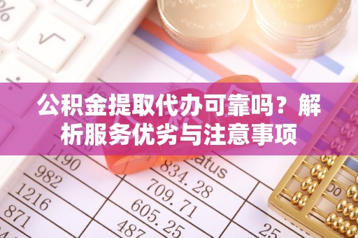 娄底公积金提取代办可靠吗？解析服务优劣与注意事项