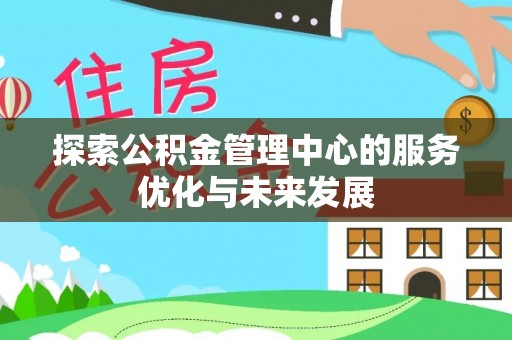 娄底探索公积金管理中心的服务优化与未来发展