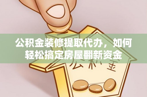 娄底公积金装修提取代办，如何轻松搞定房屋翻新资金