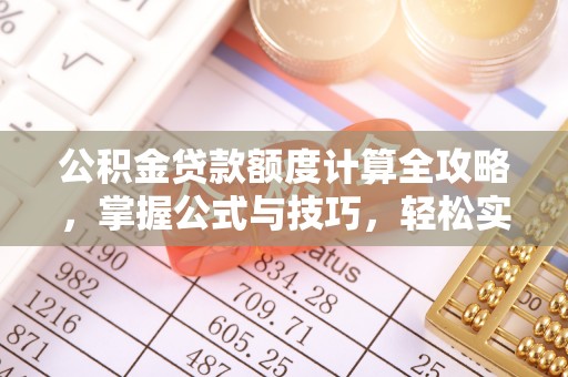 娄底公积金贷款额度计算全攻略，掌握公式与技巧，轻松实现购房梦想