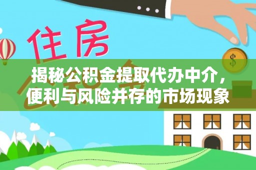 娄底揭秘公积金提取代办中介，便利与风险并存的市场现象