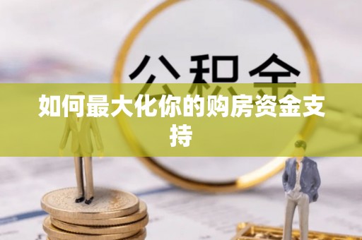 娄底如何最大化你的购房资金支持