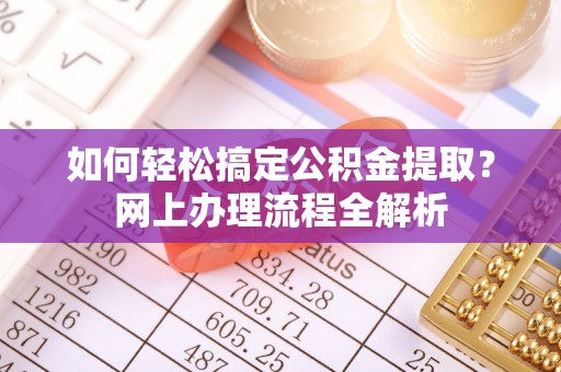 娄底如何轻松搞定公积金提取？网上办理流程全解析