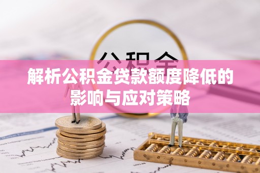 娄底解析公积金贷款额度降低的影响与应对策略