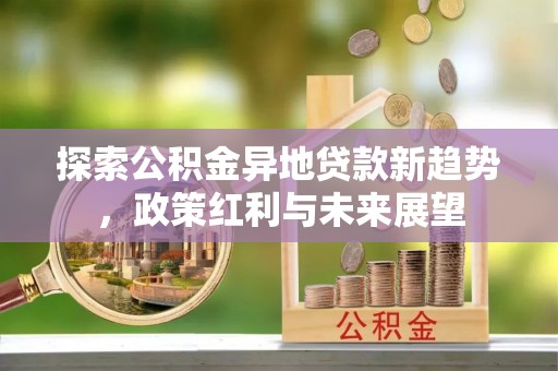 娄底探索公积金异地贷款新趋势，政策红利与未来展望