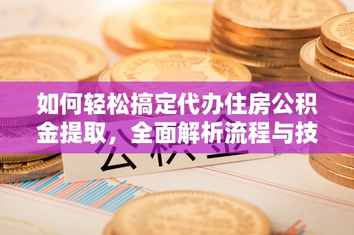 娄底如何轻松搞定代办住房公积金提取，全面解析流程与技巧