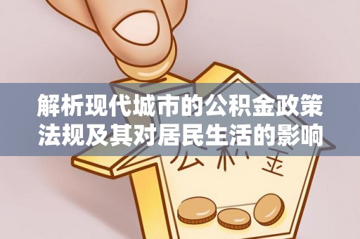 娄底解析现代城市的公积金政策法规及其对居民生活的影响